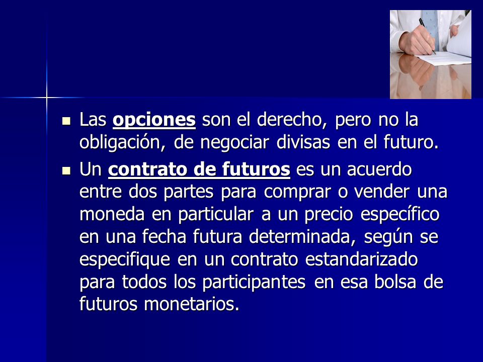 Las opciones son el derecho, pero no la obligación, de negociar divisas en el futuro.