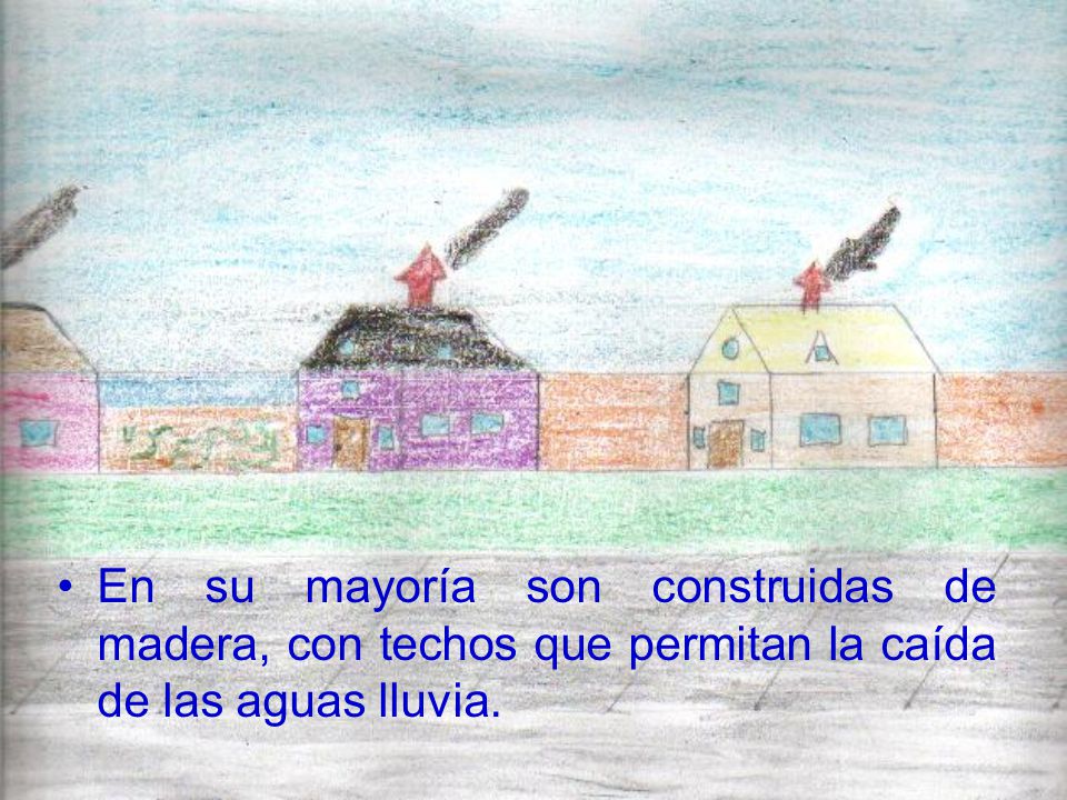 En su mayoría son construidas de madera, con techos que permitan la caída de las aguas lluvia.