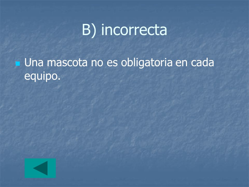 B) incorrecta Una mascota no es obligatoria en cada equipo.