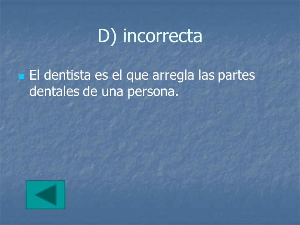 D) incorrecta El dentista es el que arregla las partes dentales de una persona.