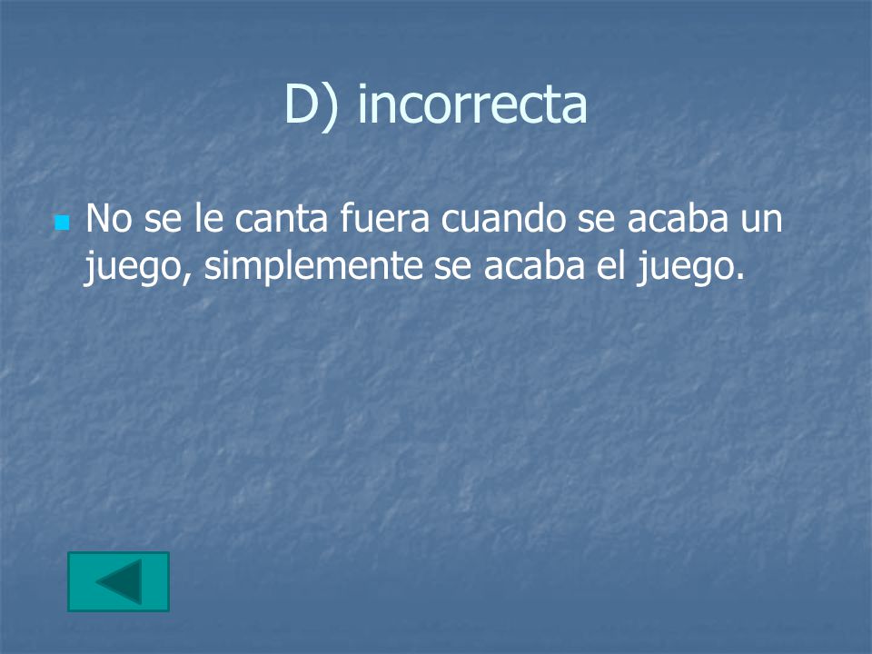 D) incorrecta No se le canta fuera cuando se acaba un juego, simplemente se acaba el juego.