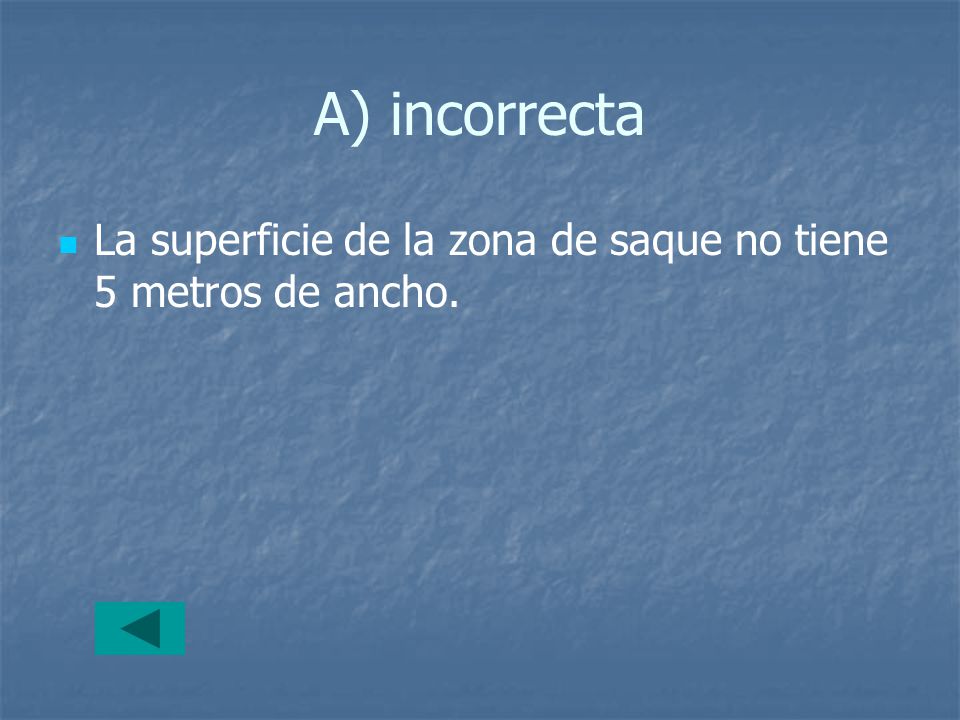 A) incorrecta La superficie de la zona de saque no tiene 5 metros de ancho.