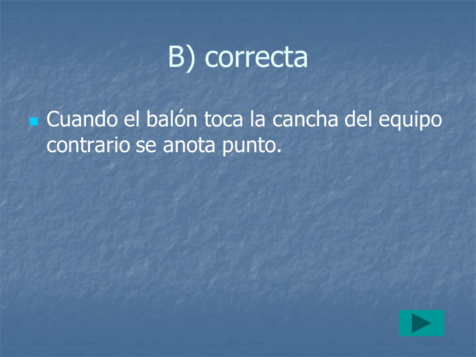 B) correcta Cuando el balón toca la cancha del equipo contrario se anota punto.