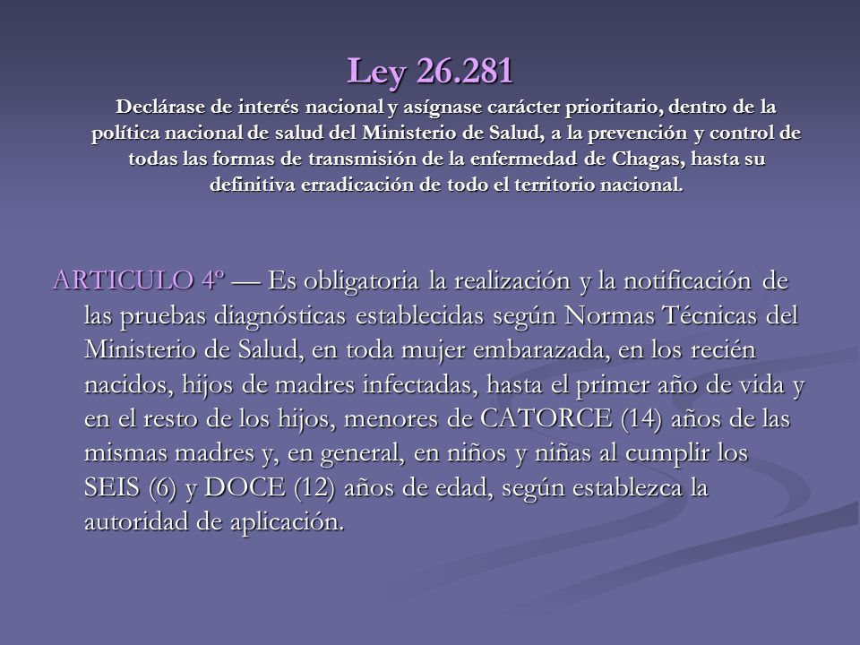 Ley Declárase de interés nacional y asígnase carácter prioritario, dentro de la política nacional de salud del Ministerio de Salud, a la prevención y control de todas las formas de transmisión de la enfermedad de Chagas, hasta su definitiva erradicación de todo el territorio nacional.