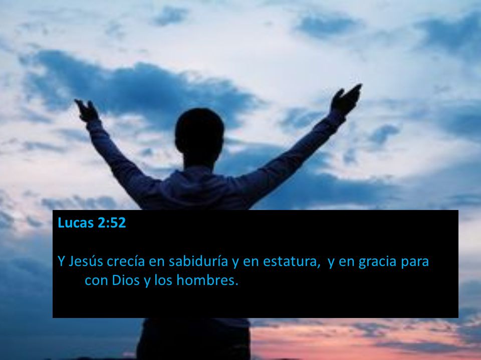 Lucas 2:52 Y Jesús crecía en sabiduría y en estatura, y en gracia para con Dios y los hombres.
