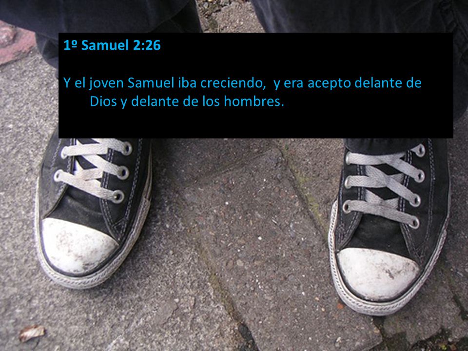 1º Samuel 2:26 Y el joven Samuel iba creciendo, y era acepto delante de Dios y delante de los hombres.