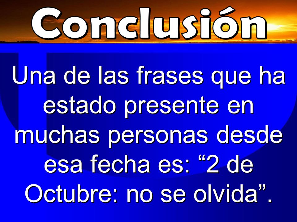 Conclusión Una de las frases que ha estado presente en muchas personas desde esa fecha es: 2 de Octubre: no se olvida .