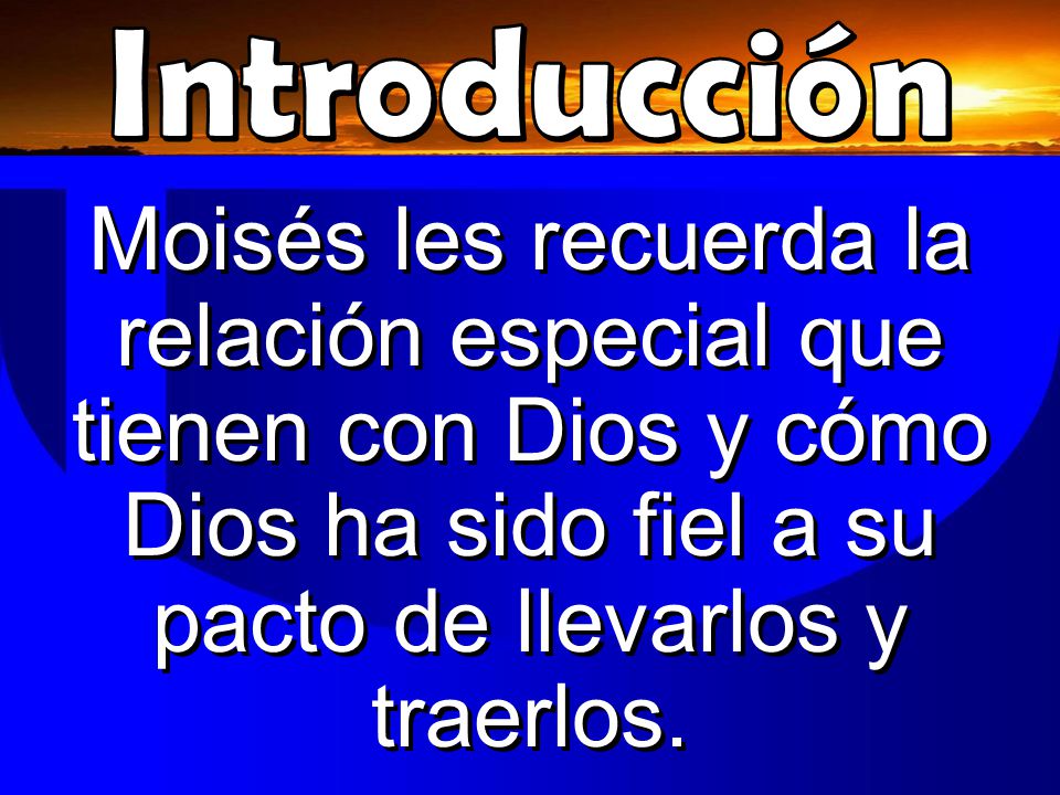 Introducción Moisés les recuerda la relación especial que tienen con Dios y cómo Dios ha sido fiel a su pacto de llevarlos y traerlos.