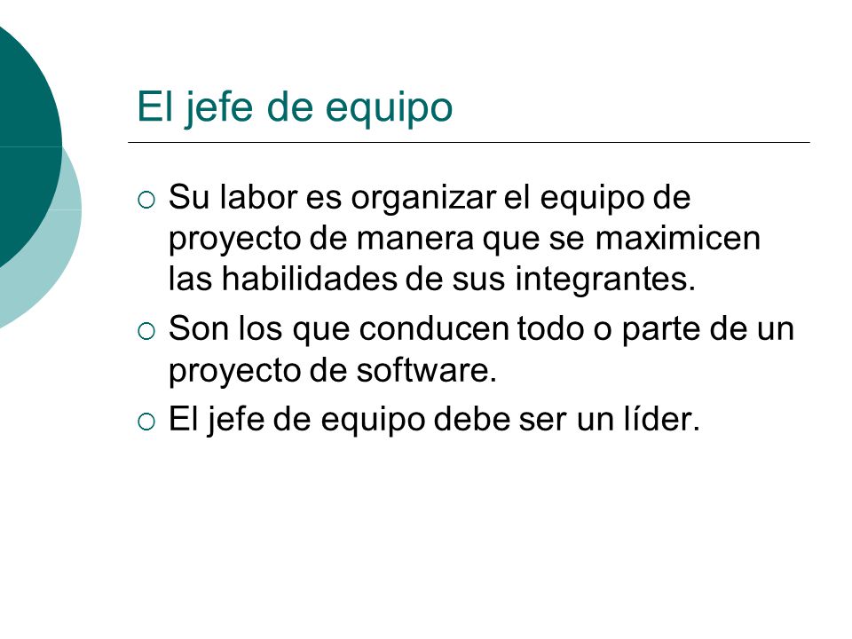 El jefe de equipo Su labor es organizar el equipo de proyecto de manera que se maximicen las habilidades de sus integrantes.