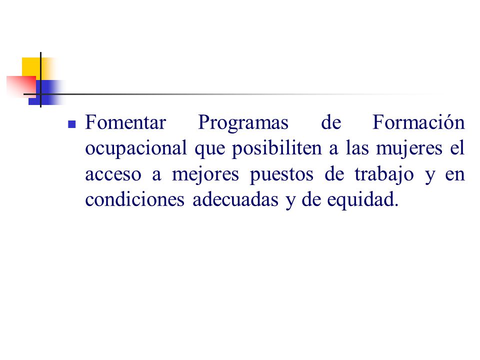 Fomentar Programas de Formación ocupacional que posibiliten a las mujeres el acceso a mejores puestos de trabajo y en condiciones adecuadas y de equidad.