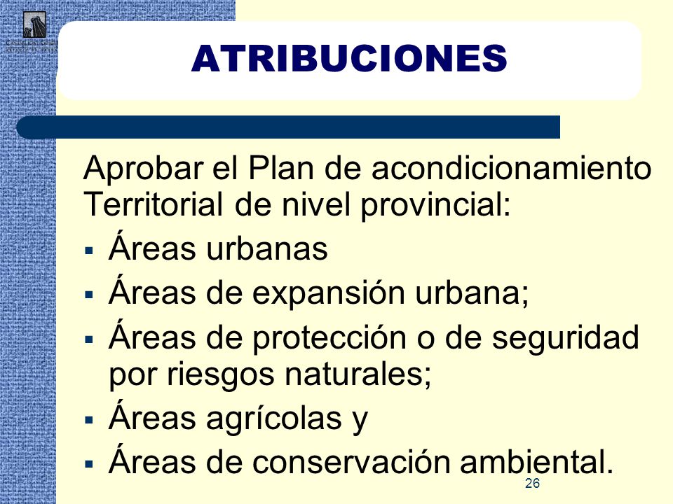 ATRIBUCIONES Aprobar el Plan de acondicionamiento Territorial de nivel provincial: Áreas urbanas. Áreas de expansión urbana;