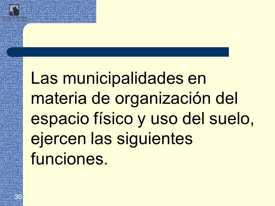 Las municipalidades en materia de organización del espacio físico y uso del suelo, ejercen las siguientes funciones.