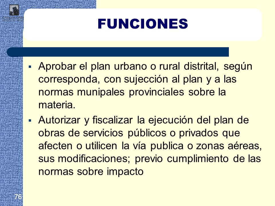 FUNCIONES Aprobar el plan urbano o rural distrital, según corresponda, con sujección al plan y a las normas munipales provinciales sobre la materia.