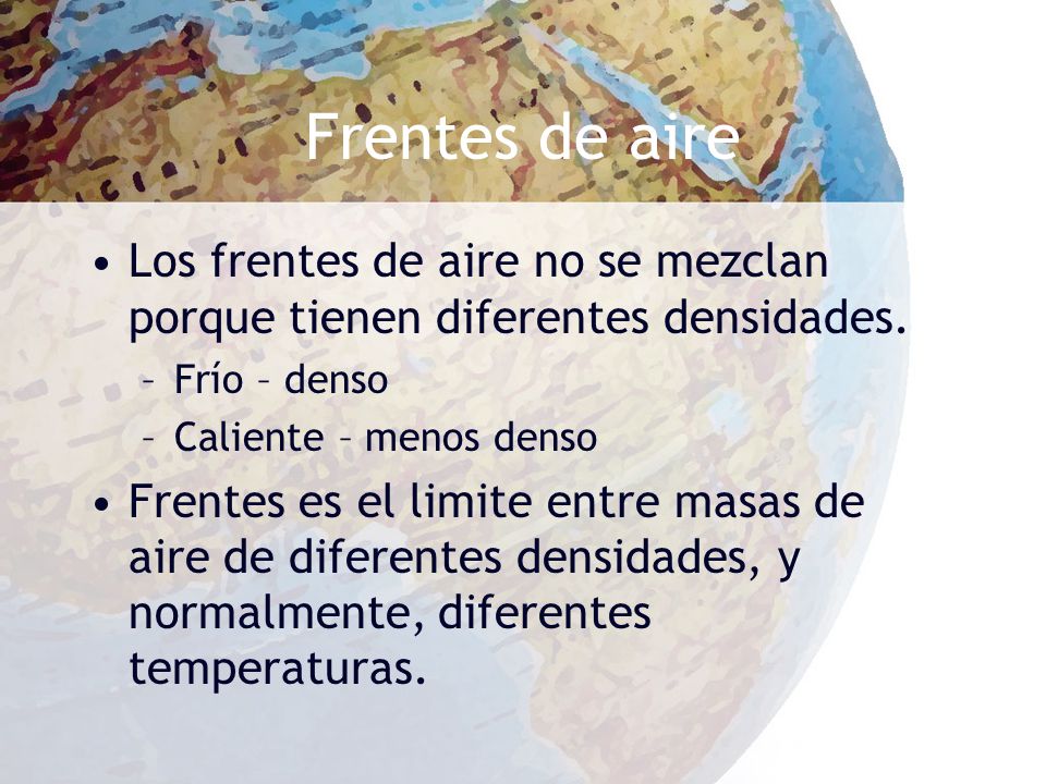 Frentes de aire Los frentes de aire no se mezclan porque tienen diferentes densidades. Frío – denso.
