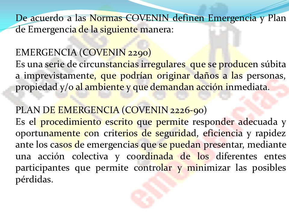 De acuerdo a las Normas COVENIN definen Emergencia y Plan de Emergencia de la siguiente manera: