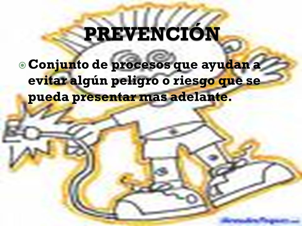 PREVENCIÓN Conjunto de procesos que ayudan a evitar algún peligro o riesgo que se pueda presentar mas adelante.