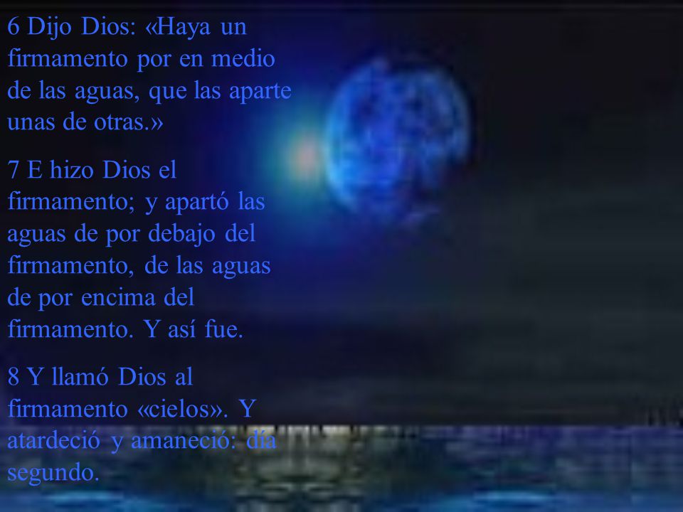 6 Dijo Dios: «Haya un firmamento por en medio de las aguas, que las aparte unas de otras.»