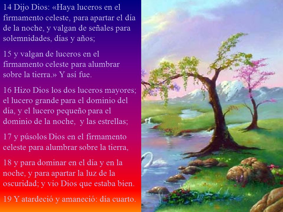 14 Dijo Dios: «Haya luceros en el firmamento celeste, para apartar el día de la noche, y valgan de señales para solemnidades, días y años;