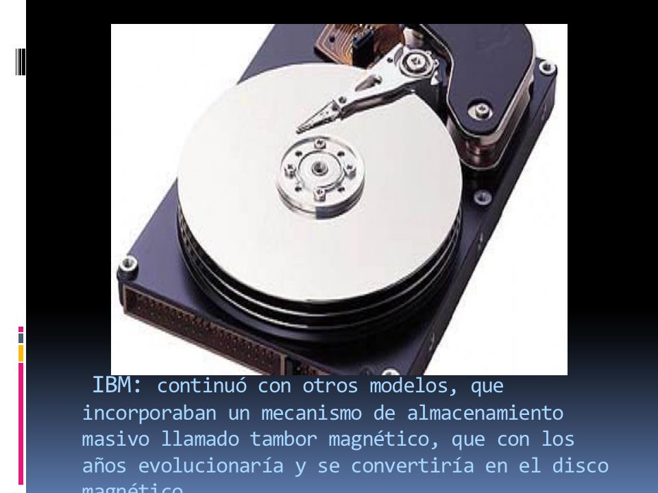 IBM: continuó con otros modelos, que incorporaban un mecanismo de almacenamiento masivo llamado tambor magnético, que con los años evolucionaría y se convertiría en el disco magnético.