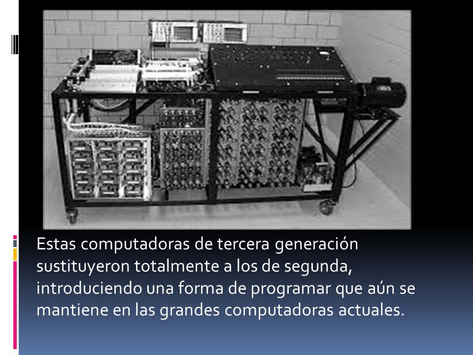 Estas computadoras de tercera generación sustituyeron totalmente a los de segunda, introduciendo una forma de programar que aún se mantiene en las grandes computadoras actuales.