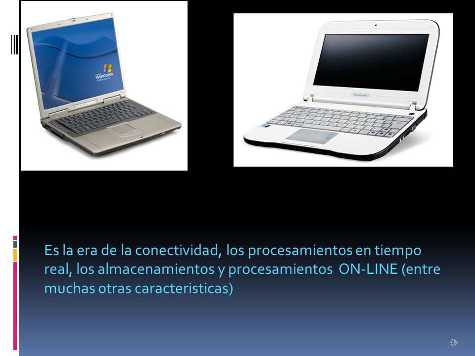 Es la era de la conectividad, los procesamientos en tiempo real, los almacenamientos y procesamientos ON-LINE (entre muchas otras caracteristicas)