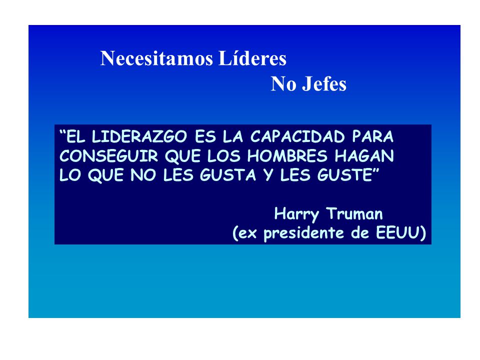 Necesitamos Líderes No Jefes EL LIDERAZGO ES LA CAPACIDAD PARA