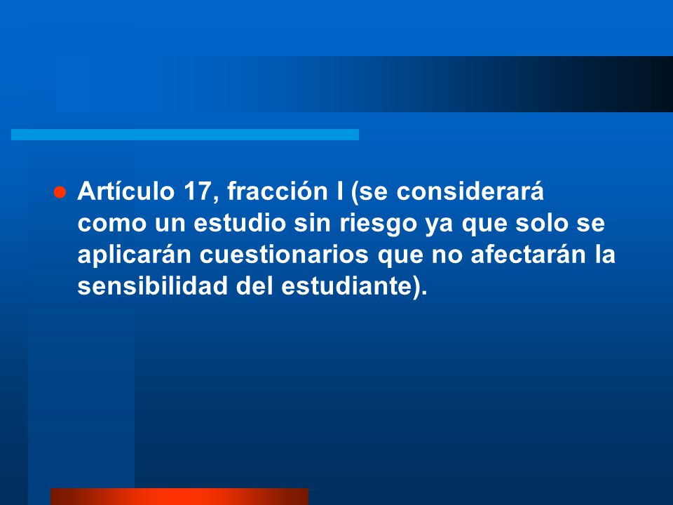 Artículo 17, fracción I (se considerará como un estudio sin riesgo ya que solo se aplicarán cuestionarios que no afectarán la sensibilidad del estudiante).