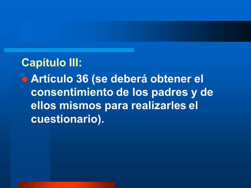 Capítulo III: Artículo 36 (se deberá obtener el consentimiento de los padres y de ellos mismos para realizarles el cuestionario).