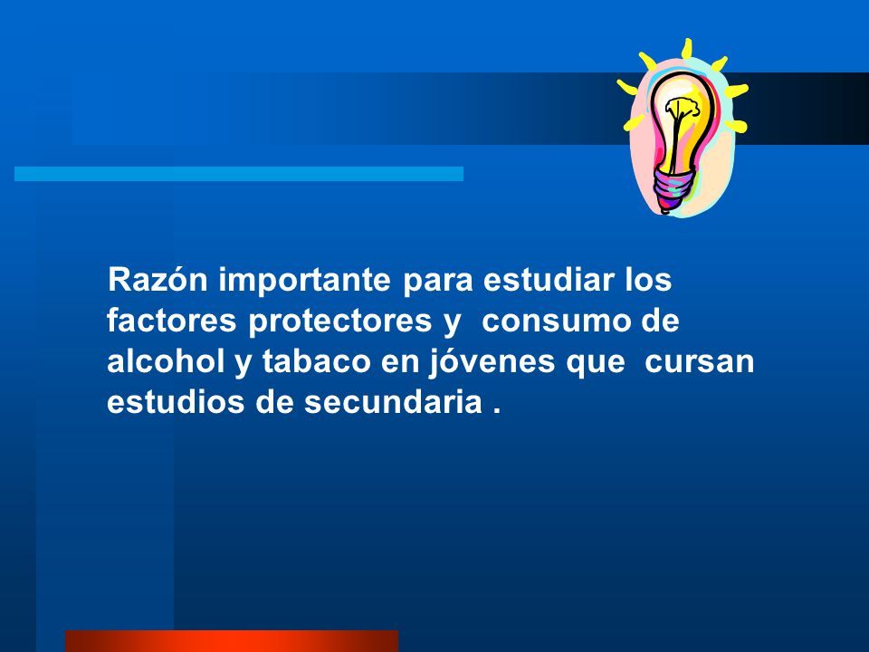 Razón importante para estudiar los factores protectores y consumo de alcohol y tabaco en jóvenes que cursan estudios de secundaria .