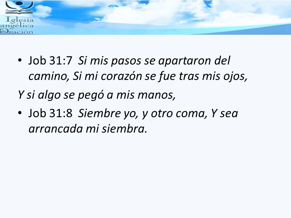 Job 31:7 Si mis pasos se apartaron del camino, Si mi corazón se fue tras mis ojos,