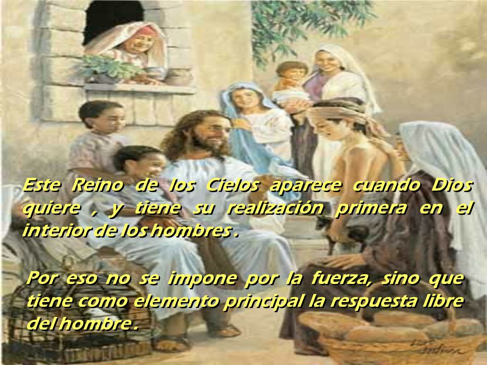 Este Reino de los Cielos aparece cuando Dios quiere , y tiene su realización primera en el interior de los hombres .