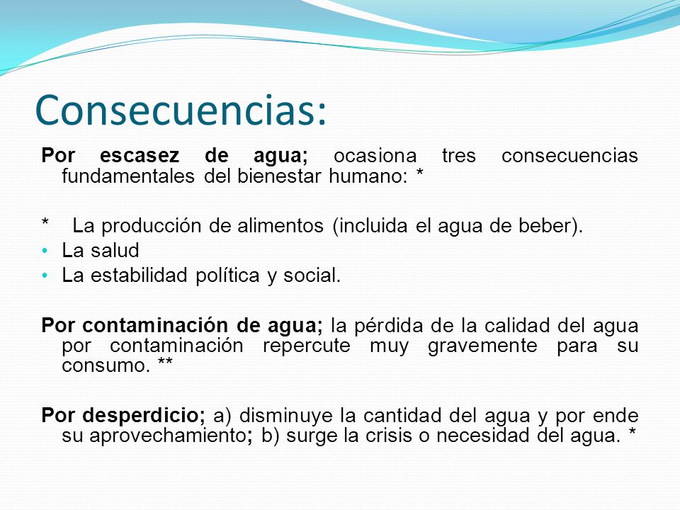 Consecuencias: Por escasez de agua; ocasiona tres consecuencias fundamentales del bienestar humano: *