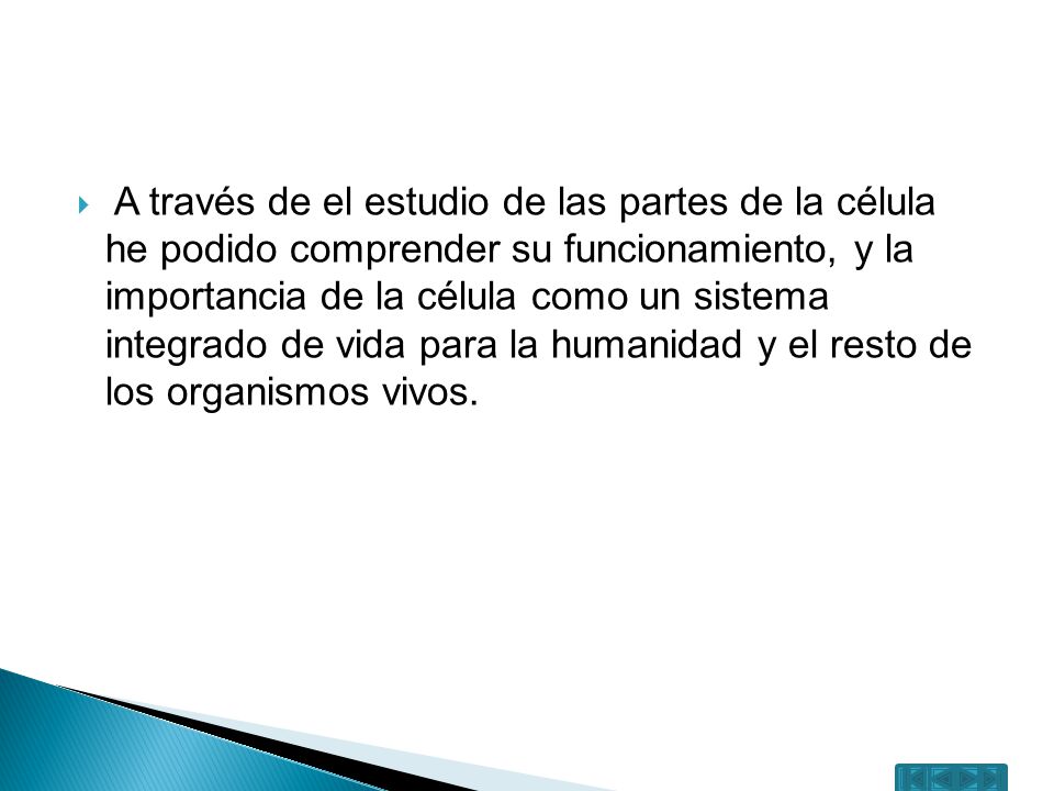 A través de el estudio de las partes de la célula he podido comprender su funcionamiento, y la importancia de la célula como un sistema integrado de vida para la humanidad y el resto de los organismos vivos.