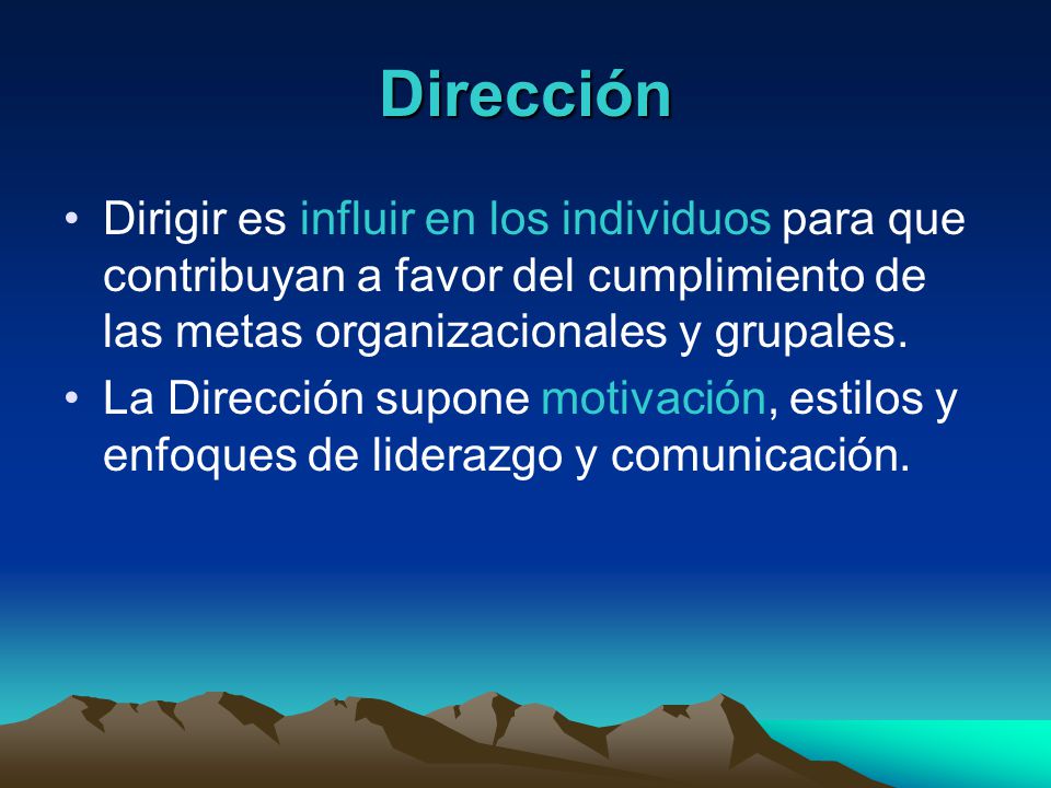 Dirección Dirigir es influir en los individuos para que contribuyan a favor del cumplimiento de las metas organizacionales y grupales.