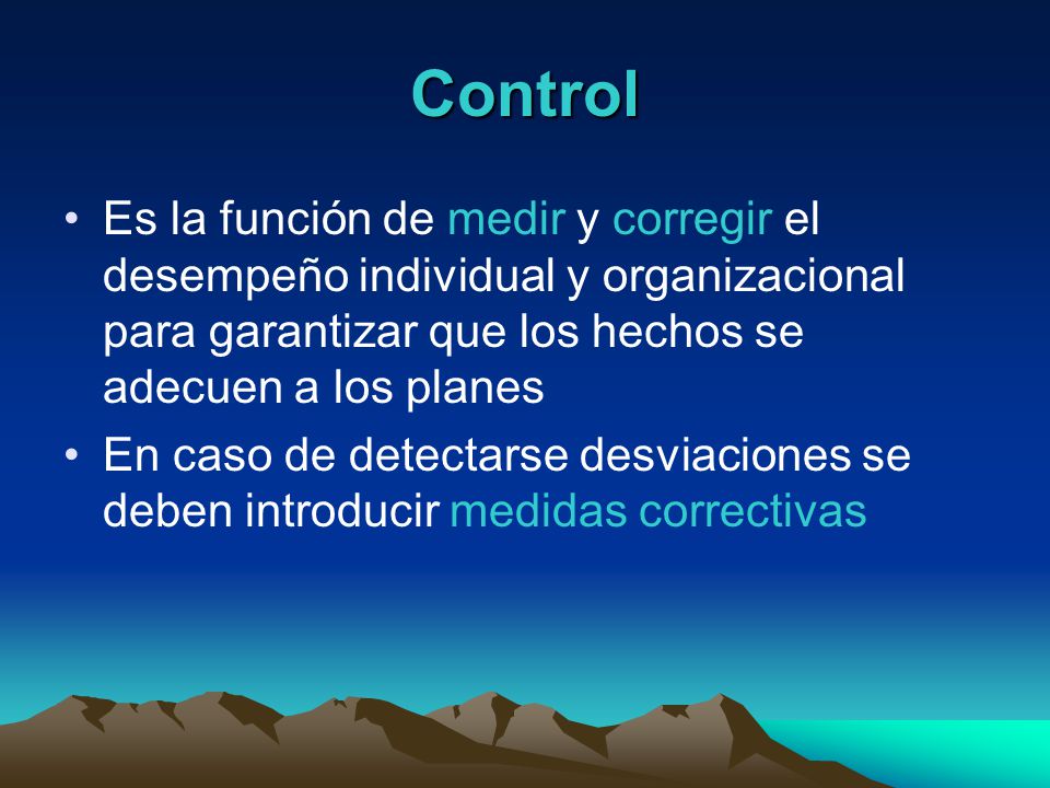 Control Es la función de medir y corregir el desempeño individual y organizacional para garantizar que los hechos se adecuen a los planes.