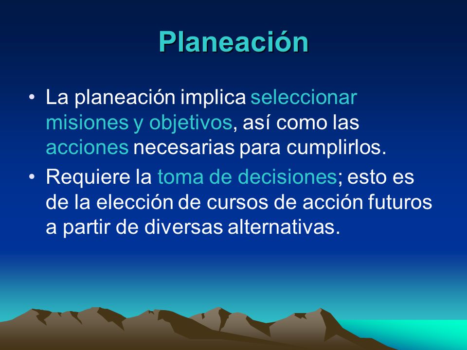 Planeación La planeación implica seleccionar misiones y objetivos, así como las acciones necesarias para cumplirlos.