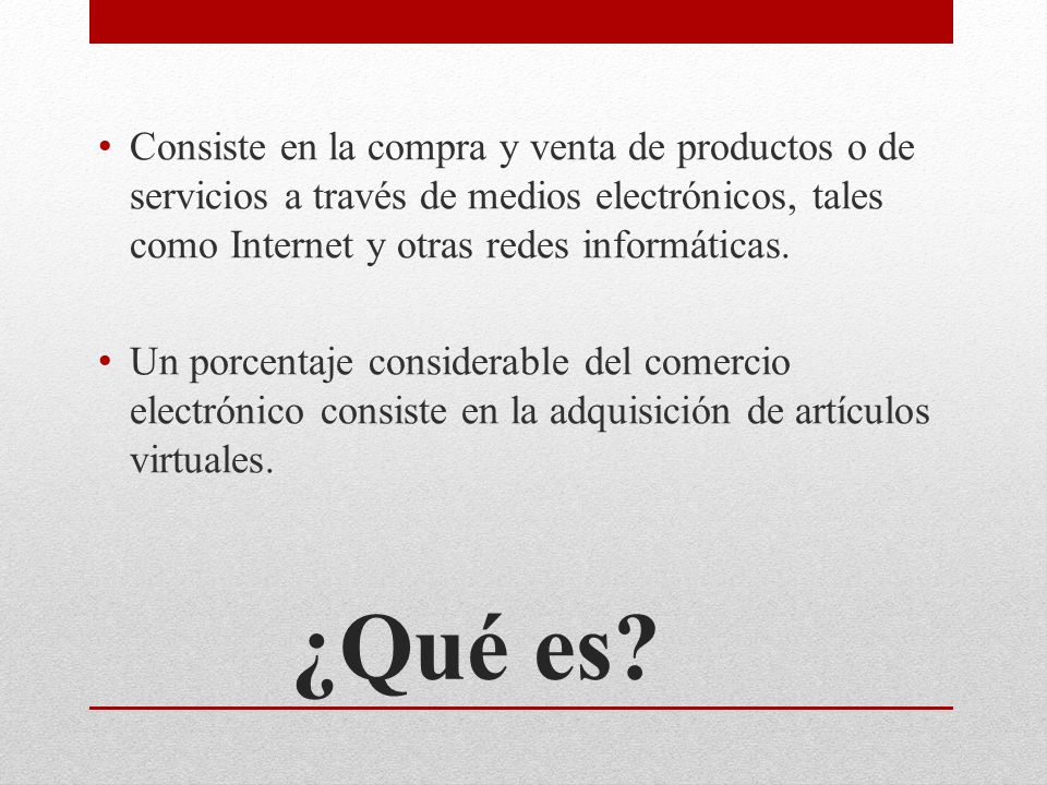 Consiste en la compra y venta de productos o de servicios a través de medios electrónicos, tales como Internet y otras redes informáticas.