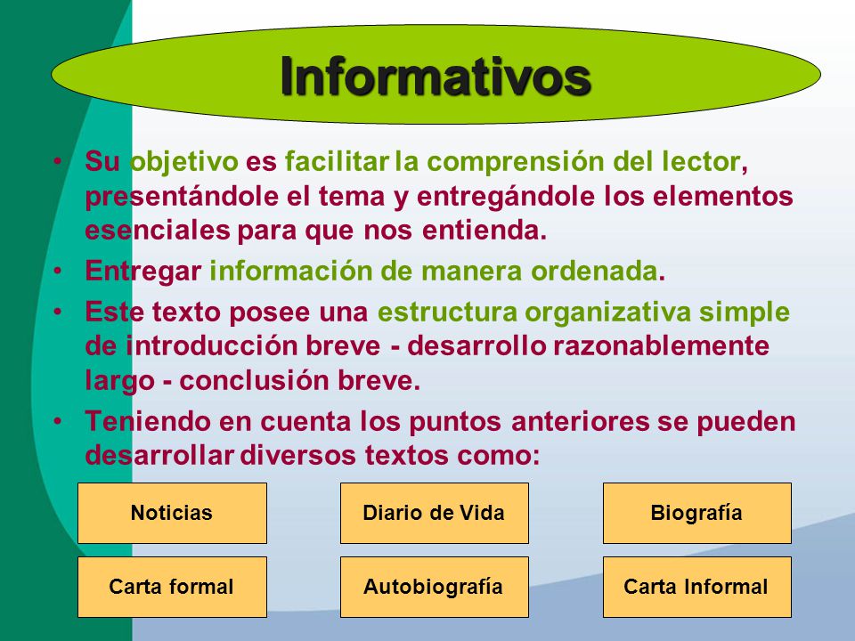 Informativos Su objetivo es facilitar la comprensión del lector, presentándole el tema y entregándole los elementos esenciales para que nos entienda.