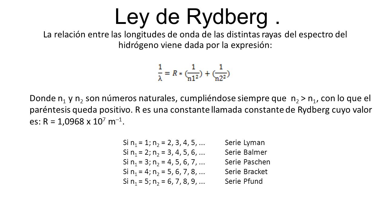 Ley de Rydberg . La relación entre las longitudes de onda de las distintas rayas del espectro del hidrógeno viene dada por la expresión: