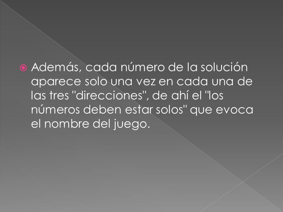 Además, cada número de la solución aparece solo una vez en cada una de las tres direcciones , de ahí el los números deben estar solos que evoca el nombre del juego.