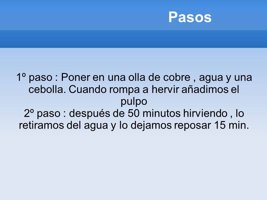 Pasos 1º paso : Poner en una olla de cobre , agua y una cebolla. Cuando rompa a hervir añadimos el pulpo.