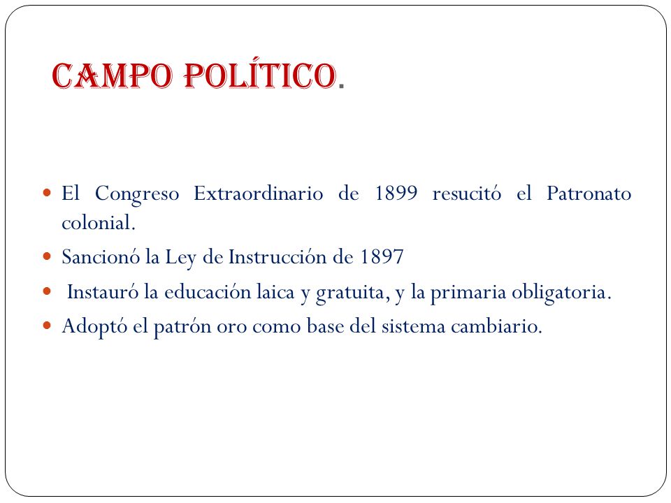Campo Político. El Congreso Extraordinario de 1899 resucitó el Patronato colonial. Sancionó la Ley de Instrucción de