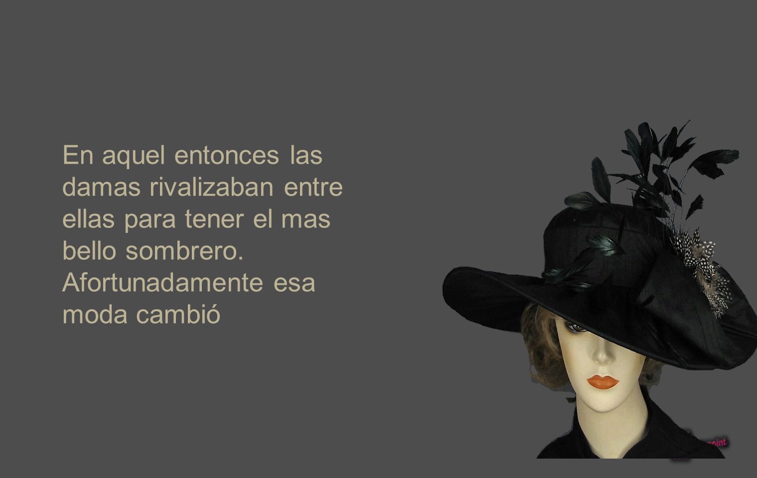 En aquel entonces las damas rivalizaban entre ellas para tener el mas bello sombrero.