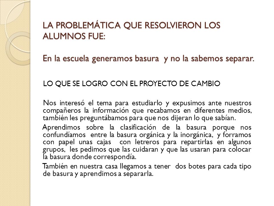 LA PROBLEMÁTICA QUE RESOLVIERON LOS ALUMNOS FUE: En la escuela generamos basura y no la sabemos separar.