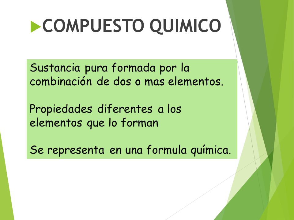 COMPUESTO QUIMICO Sustancia pura formada por la combinación de dos o mas elementos. Propiedades diferentes a los elementos que lo forman.