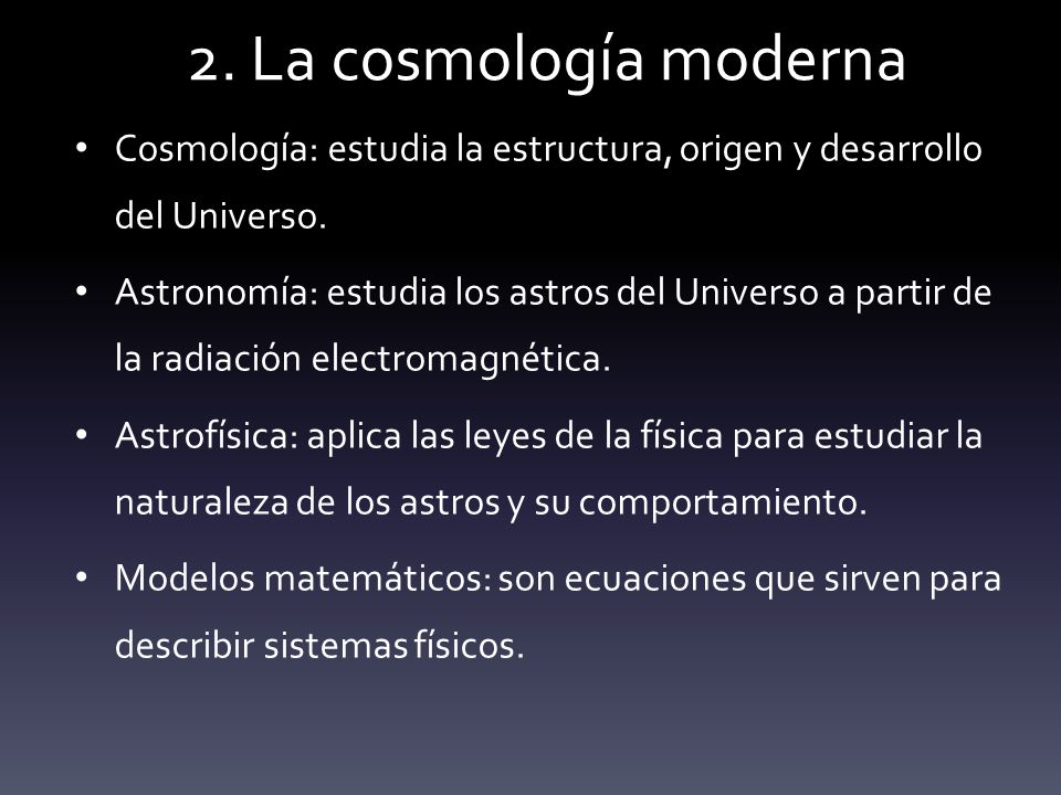 2. La cosmología moderna Cosmología: estudia la estructura, origen y desarrollo del Universo.