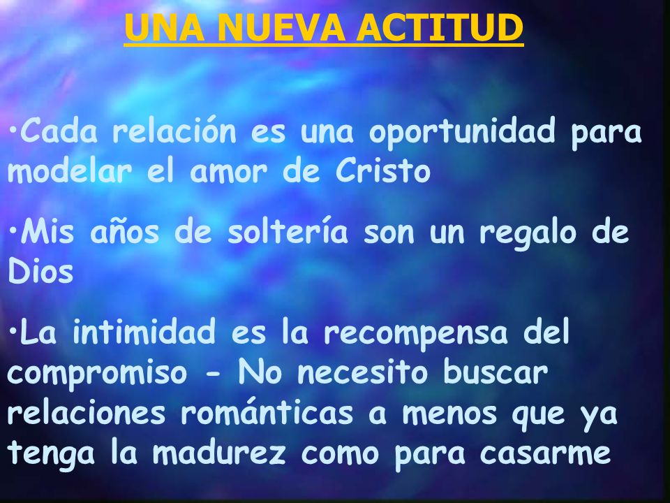 UNA NUEVA ACTITUD Cada relación es una oportunidad para modelar el amor de Cristo. Mis años de soltería son un regalo de Dios.