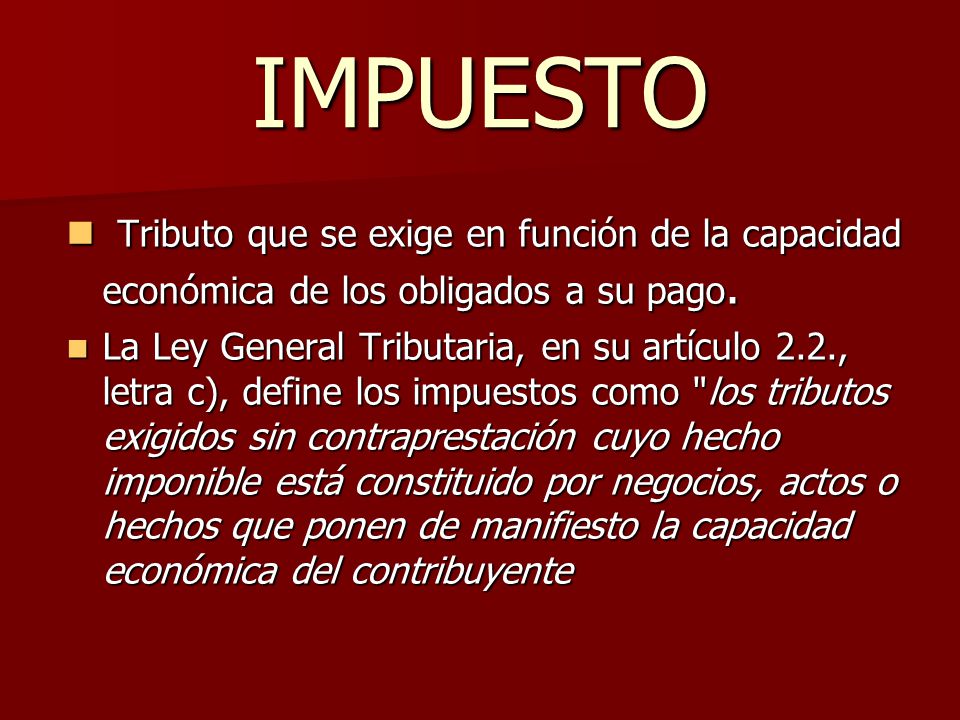 IMPUESTO Tributo que se exige en función de la capacidad económica de los obligados a su pago.