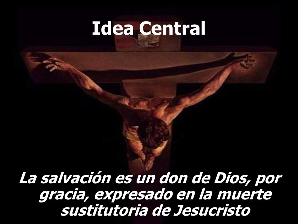 Idea Central La salvación es un don de Dios, por gracia, expresado en la muerte sustitutoria de Jesucristo.