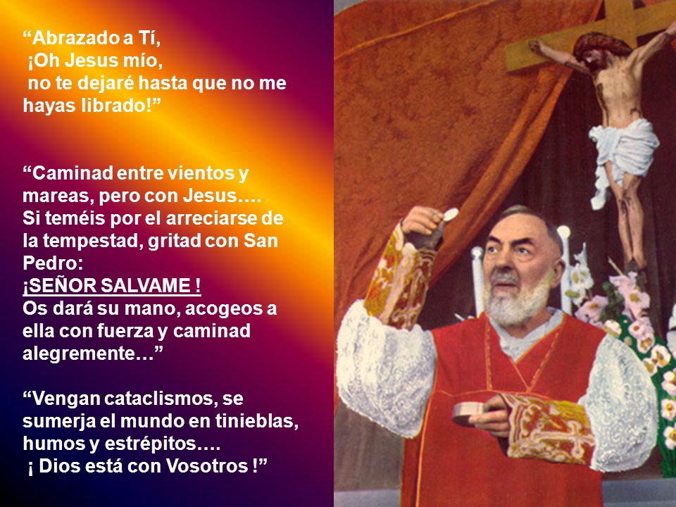 Abrazado a Tí, ¡Oh Jesus mío, no te dejaré hasta que no me hayas librado! Caminad entre vientos y mareas, pero con Jesus….